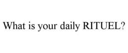 WHAT IS YOUR DAILY RITUEL? trademark