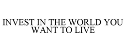 INVEST IN THE WORLD YOU WANT TO LIVE trademark