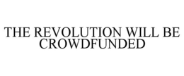 THE REVOLUTION WILL BE CROWDFUNDED trademark