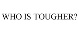 WHO IS TOUGHER? trademark