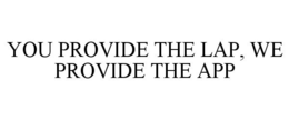YOU PROVIDE THE LAP, WE PROVIDE THE APP trademark
