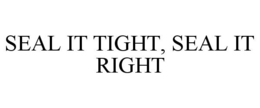 SEAL IT TIGHT, SEAL IT RIGHT trademark