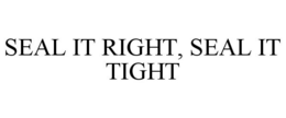 SEAL IT RIGHT, SEAL IT TIGHT trademark