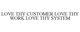 LOVE THY CUSTOMER LOVE THY WORK LOVE THY SYSTEM trademark