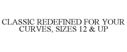 CLASSIC REDEFINED FOR YOUR CURVES, SIZES 12 & UP trademark