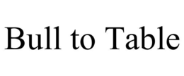 BULL TO TABLE trademark