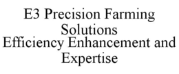 E3 PRECISION FARMING SOLUTIONS EFFICIENCY ENHANCEMENT AND EXPERTISE trademark
