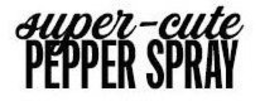 SUPER-CUTE PEPPER SPRAY trademark