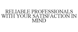 RELIABLE PROFESSIONALS WITH YOUR SATISFACTION IN MIND trademark