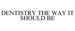 DENTISTRY THE WAY IT SHOULD BE trademark