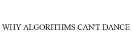 WHY ALGORITHMS CAN'T DANCE trademark
