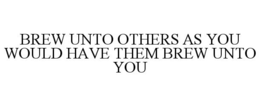 BREW UNTO OTHERS AS YOU WOULD HAVE THEMBREW UNTO YOU trademark