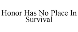 HONOR HAS NO PLACE IN SURVIVAL trademark