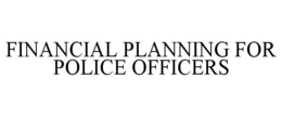 FINANCIAL PLANNING FOR POLICE OFFICERS trademark