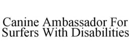CANINE AMBASSADOR FOR SURFERS WITH DISABILITIES trademark