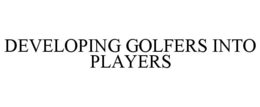 DEVELOPING GOLFERS INTO PLAYERS trademark