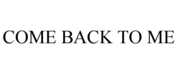 COME BACK TO ME trademark