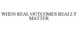 WHEN REAL OUTCOMES REALLY MATTER trademark