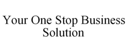 YOUR ONE STOP BUSINESS SOLUTION trademark