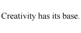 CREATIVITY HAS ITS BASE. trademark