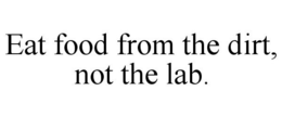 EAT FOOD FROM THE DIRT, NOT THE LAB. trademark