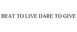 BEAT TO LIVE DARE TO GIVE trademark