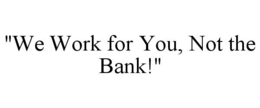 "WE WORK FOR YOU, NOT THE BANK!" trademark