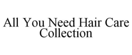 ALL YOU NEED HAIR CARE COLLECTION trademark