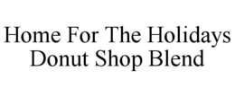 HOME FOR THE HOLIDAYS DONUT SHOP BLEND trademark