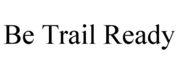 BE TRAIL READY trademark