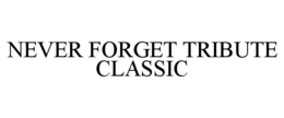 NEVER FORGET TRIBUTE CLASSIC trademark