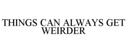 THINGS CAN ALWAYS GET WEIRDER trademark