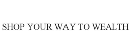 SHOP YOUR WAY TO WEALTH trademark