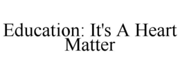 EDUCATION: IT'S A HEART MATTER trademark