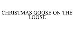 CHRISTMAS GOOSE ON THE LOOSE trademark