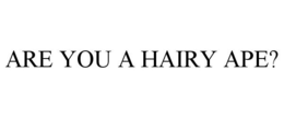 ARE YOU A HAIRY APE? trademark
