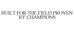 BUILT FOR THE FIELD PROVEN BY CHAMPIONS trademark