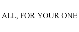 ALL, FOR YOUR ONE trademark
