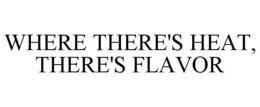 WHERE THERE'S HEAT, THERE'S FLAVOR trademark