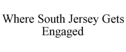 WHERE SOUTH JERSEY GETS ENGAGED trademark