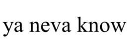 YA NEVA KNOW trademark