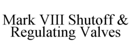 MARK VIII SHUTOFF & REGULATING VALVES trademark