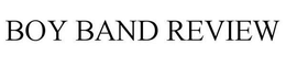 BOY BAND REVIEW trademark