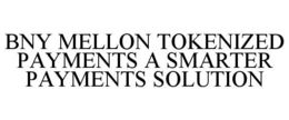 BNY MELLON TOKENIZED PAYMENTS A SMARTER PAYMENTS SOLUTION trademark