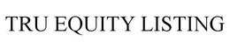 TRU EQUITY LISTING trademark