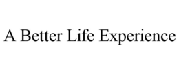 A BETTER LIFE EXPERIENCE trademark