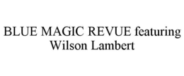 BLUE MAGIC REVUE FEATURING WILSON LAMBERT trademark