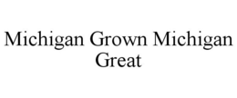 MICHIGAN GROWN MICHIGAN GREAT trademark