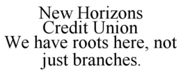 NEW HORIZONS CREDIT UNION WE HAVE ROOTS HERE, NOT JUST BRANCHES. trademark