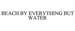 BEACH BY EVERYTHING BUT WATER trademark